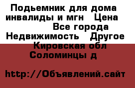 Подьемник для дома, инвалиды и мгн › Цена ­ 58 000 - Все города Недвижимость » Другое   . Кировская обл.,Соломинцы д.